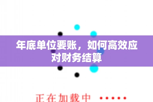 年底单位要账，如何高效应对财务结算
