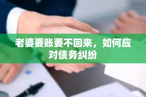 老婆要账要不回来，如何应对债务纠纷