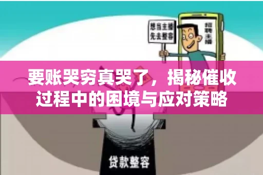 要账哭穷真哭了，揭秘催收过程中的困境与应对策略