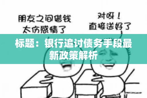 标题：银行追讨债务手段最新政策解析