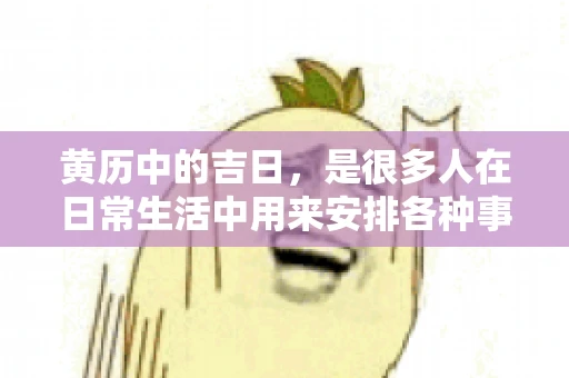 黄历中的吉日，是很多人在日常生活中用来安排各种事宜的重要参考。那么，对于要账这样一件事情，黄历上又有哪些日子是特别适合的呢？今天，我们就来聊聊这个话题。