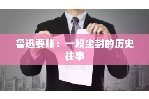 鲁迅要账：一段尘封的历史往事