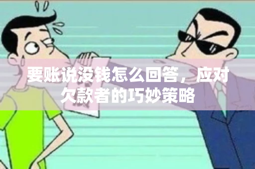要账说没钱怎么回答,应对欠款者的巧妙策略 要账说没钱怎么回答,应对欠款者的巧妙策略