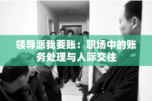 领导派我要账：职场中的账务处理与人际交往