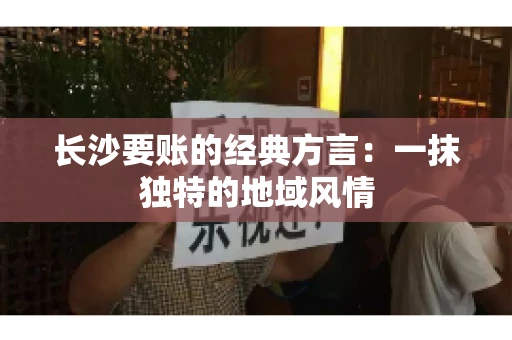 长沙要账的经典方言：一抹独特的地域风情