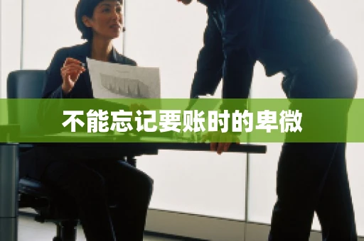 不能忘记要账时的卑微 不能忘记要账时的卑微