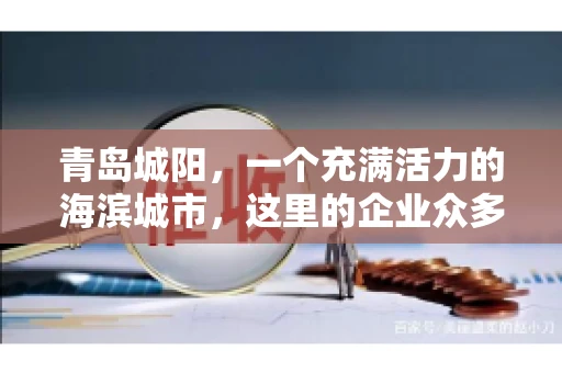 青岛城阳，一个充满活力的海滨城市，这里的企业众多，商业活动频繁。然而，随之而来的问题也不少，其中最让人头疼的就是要账难。今天，我们就来聊聊青岛城阳的“要账”那些事儿。