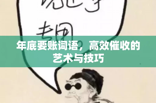 年底要账词语,高效催收的艺术与技巧 年底要账词语,高效催收的艺术与技巧