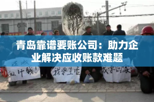 青岛靠谱要账公司：助力企业解决应收账款难题