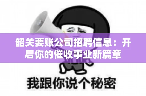 韶关要账公司招聘信息：开启你的催收事业新篇章