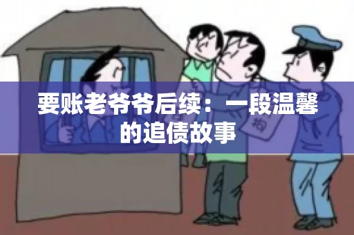 要账老爷爷后续：一段温馨的追债故事