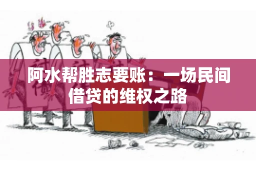 阿水帮胜志要账:一场民间借贷的维权之路 阿水帮胜志要账:一场民间借贷的维权之路