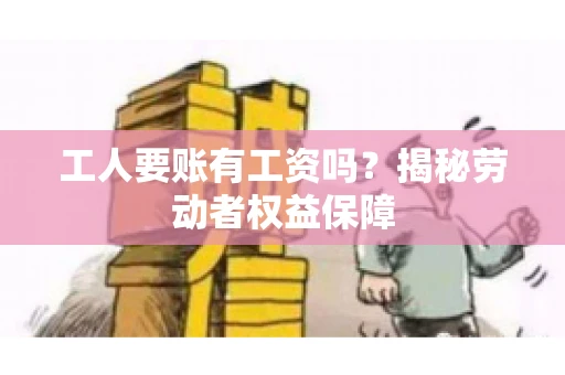 工人要账有工资吗？揭秘劳动者权益保障