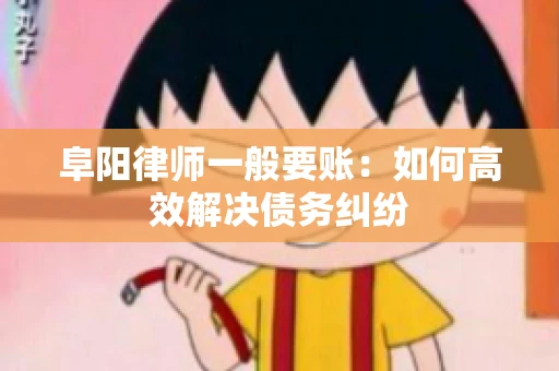阜阳律师一般要账：如何高效解决债务纠纷