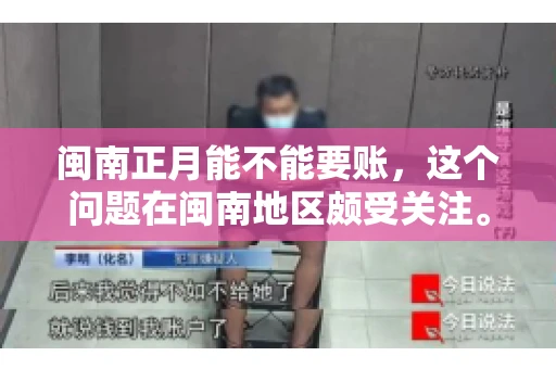 闽南正月能不能要账，这个问题在闽南地区颇受关注。正月，对于闽南人来说，是喜庆、团圆的时刻，那么在这个时候，能不能向他人追讨债务呢？下面，我们就来聊聊这个话题。