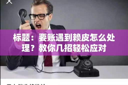 标题：要账遇到赖皮怎么处理？教你几招轻松应对