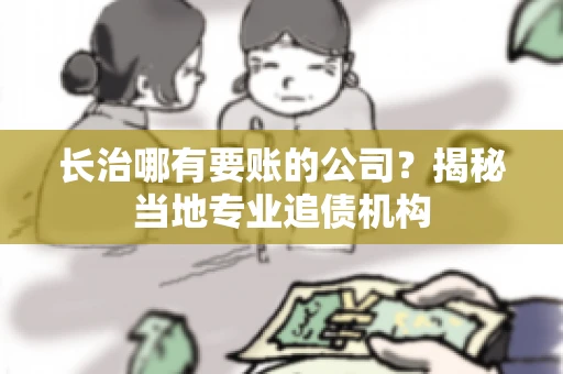长治哪有要账的公司？揭秘当地专业追债机构