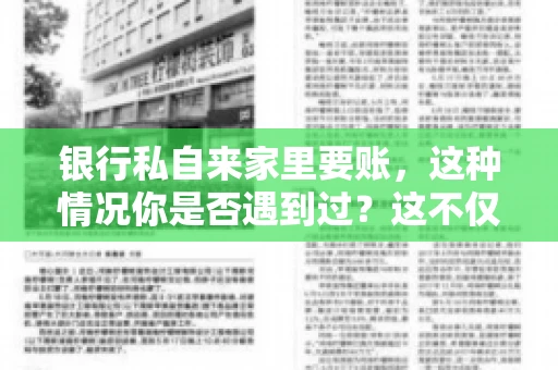 银行私自来家里要账，这种情况你是否遇到过？这不仅仅是一个法律问题，更涉及到我们每个人的日常生活。今天，我们就来聊聊这个话题，看看银行私自来家里要账的原因、法律依据以及我们该如何应对。
