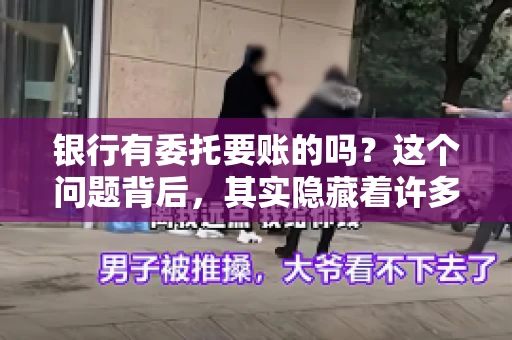 银行有委托要账的吗？这个问题背后，其实隐藏着许多企业和个人对于银行服务的好奇与疑惑。今天，我们就来聊聊这个话题，看看银行是否提供委托要账服务，以及这项服务是如何运作的。