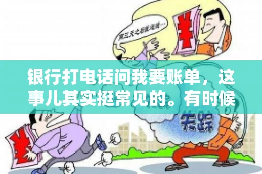 银行打电话问我要账单，这事儿其实挺常见的。有时候，接到银行的电话，一开口就是询问账单，心里难免会有些疑惑。今天，我就来和大家聊聊这个话题，希望能帮到那些和我一样，接到银行电话询问账单的朋友们。