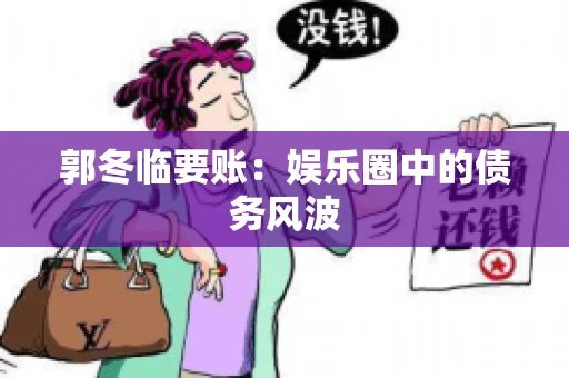 郭冬临要账：娱乐圈中的债务风波