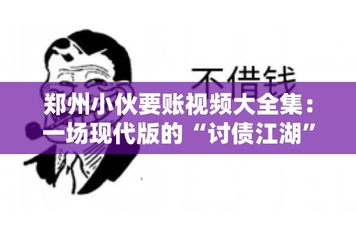 郑州小伙要账视频大全集：一场现代版的“讨债江湖”