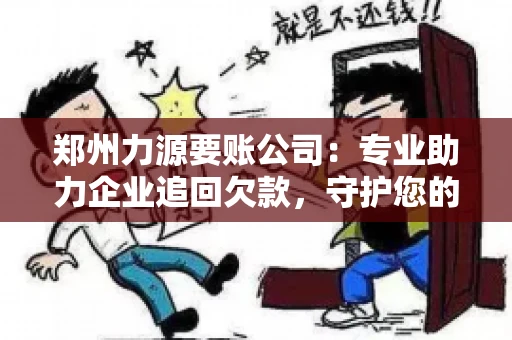 郑州力源要账公司：专业助力企业追回欠款，守护您的资金安全