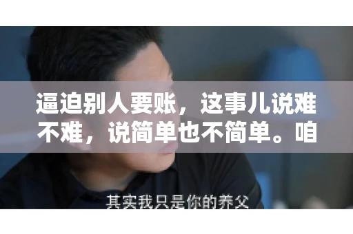 逼迫别人要账，这事儿说难不难，说简单也不简单。咱们得先弄明白，这其中的门道和技巧。今天，我就来跟大家聊聊，逼迫别人要账怎么说。