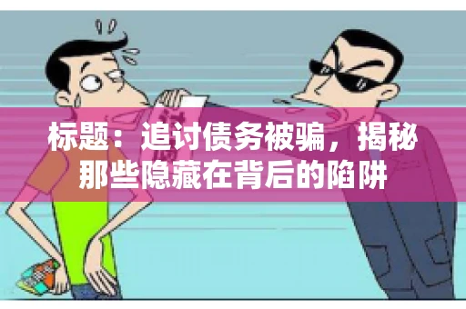 标题:追讨债务被骗,揭秘那些隐藏在背后的陷阱 标题:追讨债务被骗,揭秘那些隐藏在背后的陷阱