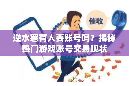 逆水寒有人要账号吗？揭秘热门游戏账号交易现状