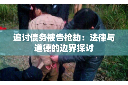 追讨债务被告抢劫：法律与道德的边界探讨