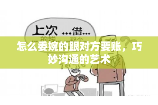 怎么委婉的跟对方要账，巧妙沟通的艺术