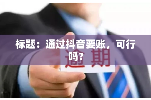 标题：通过抖音要账，可行吗？