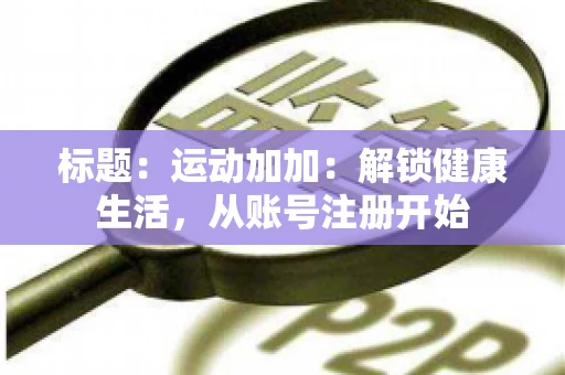 标题：运动加加：解锁健康生活，从账号注册开始