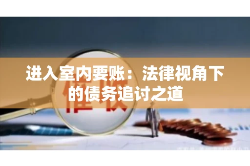 进入室内要账：法律视角下的债务追讨之道