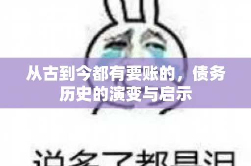 从古到今都有要账的,债务历史的演变与启示 从古到今都有要账的,债务历史的演变与启示