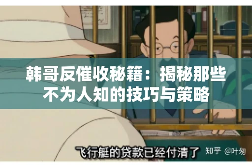 韩哥反催收秘籍：揭秘那些不为人知的技巧与策略
