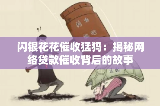 闪银花花催收猛犸：揭秘网络贷款催收背后的故事