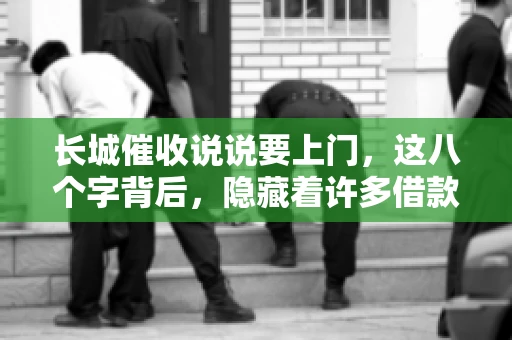 长城催收说说要上门，这八个字背后，隐藏着许多借款人的焦虑与无奈。今天，我们就来聊聊这个话题，揭开长城催收上门的真相。