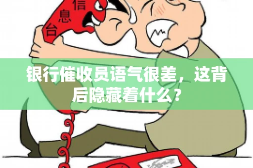 银行催收员语气很差，这背后隐藏着什么？