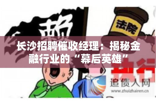 长沙招聘催收经理：揭秘金融行业的“幕后英雄”