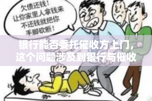 银行能否委托催收方上门，这个问题涉及到银行与催收方之间的合作模式，以及法律对于催收行为的规定。下面，我们就来聊聊这个话题。