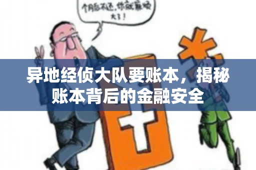 异地经侦大队要账本，揭秘账本背后的金融安全