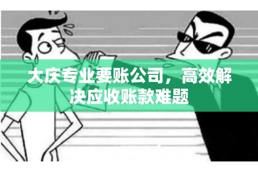 大庆专业要账公司，高效解决应收账款难题