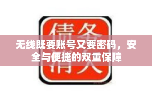 无线既要账号又要密码，安全与便捷的双重保障