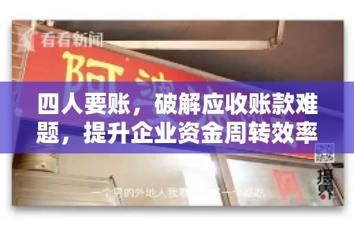 四人要账，破解应收账款难题，提升企业资金周转效率
