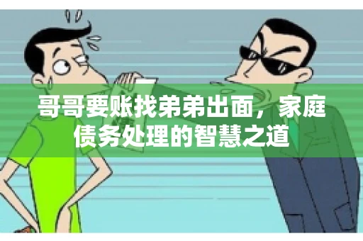 哥哥要账找弟弟出面，家庭债务处理的智慧之道