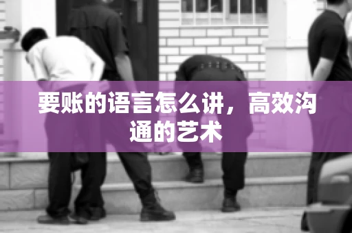 要账的语言怎么讲，高效沟通的艺术